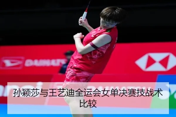 孙颖莎与王艺迪全运会女单决赛技战术比较